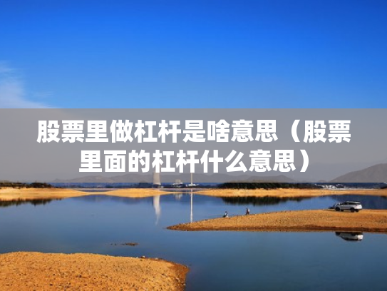 股票里做杠杆是啥意思（股票里面的杠杆什么意思）