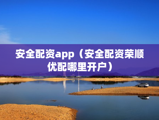 安全配资app（安全配资荣顺优配哪里开户）