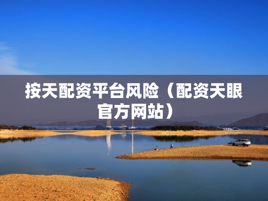 按天配资平台风险（配资天眼官方网站）