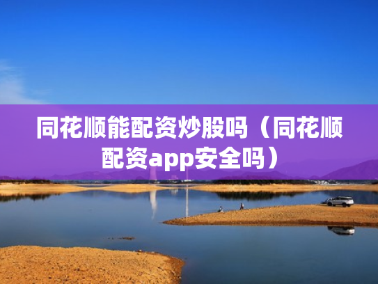 同花顺能配资炒股吗（同花顺配资app安全吗）