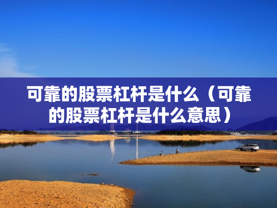 可靠的股票杠杆是什么（可靠的股票杠杆是什么意思）