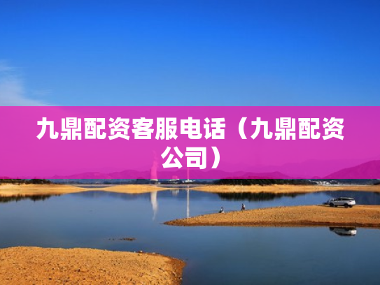 九鼎配资客服电话（九鼎配资公司）