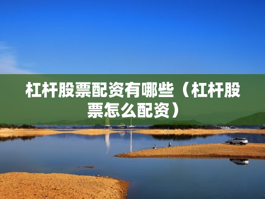 杠杆股票配资有哪些（杠杆股票怎么配资）
