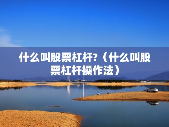 什么叫股票杠杆?（什么叫股票杠杆操作法）