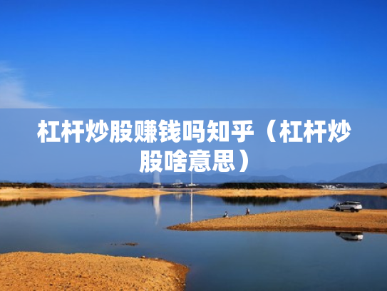 杠杆炒股赚钱吗知乎（杠杆炒股啥意思）