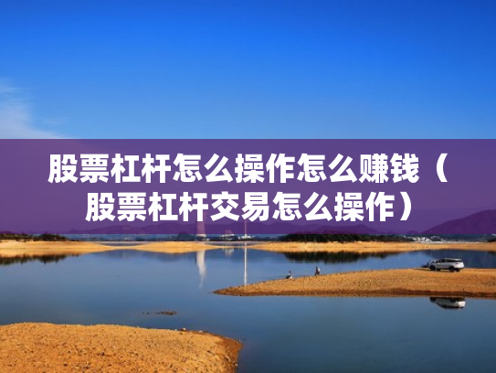 股票杠杆怎么操作怎么赚钱（股票杠杆交易怎么操作）