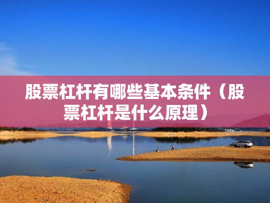 股票杠杆有哪些基本条件（股票杠杆是什么原理）