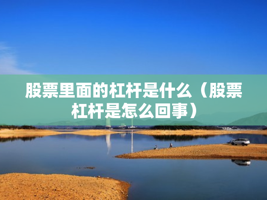 股票里面的杠杆是什么（股票杠杆是怎么回事）