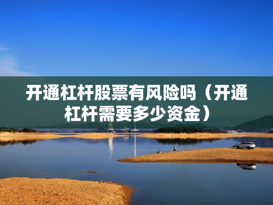 开通杠杆股票有风险吗（开通杠杆需要多少资金）