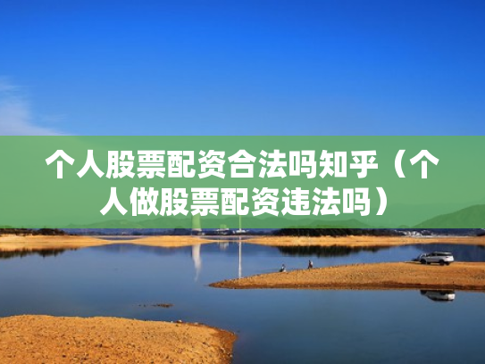 个人股票配资合法吗知乎（个人做股票配资违法吗）