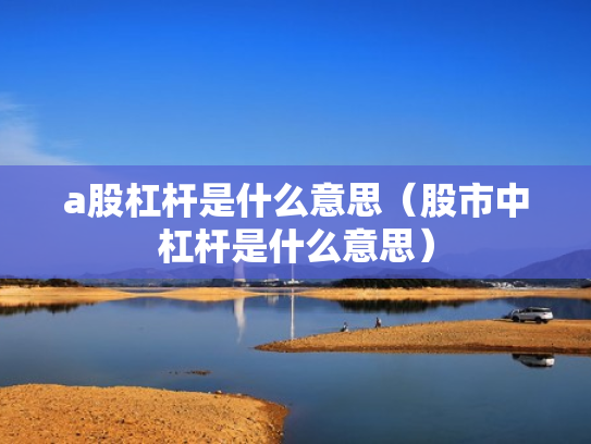 a股杠杆是什么意思（股市中杠杆是什么意思）