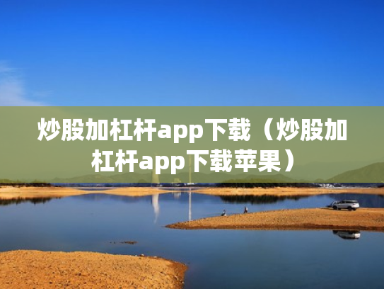 炒股加杠杆app下载（炒股加杠杆app下载苹果）