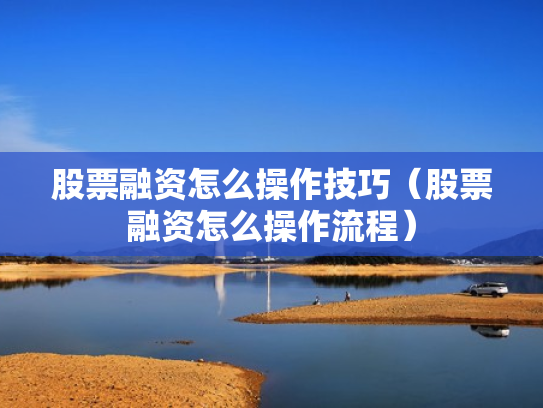 股票融资怎么操作技巧（股票融资怎么操作流程）