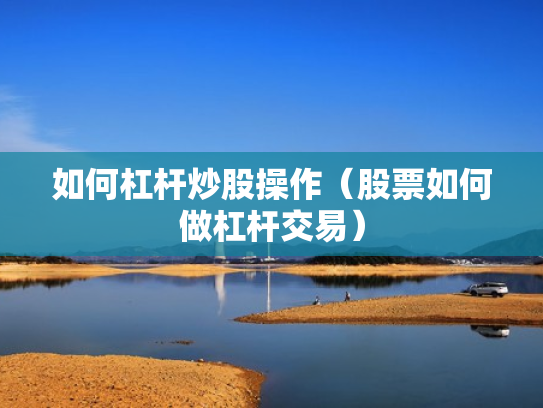 如何杠杆炒股操作（股票如何做杠杆交易）