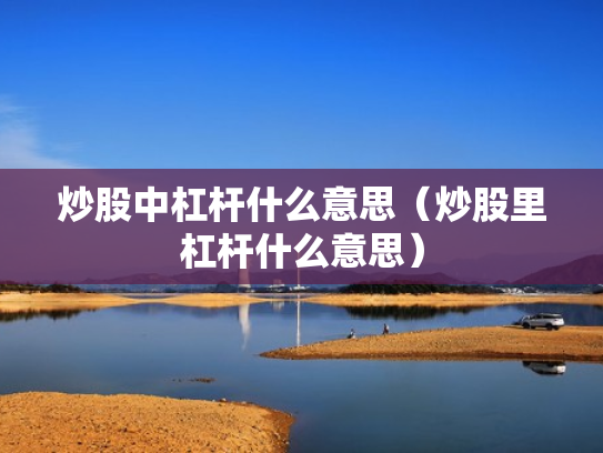 炒股中杠杆什么意思（炒股里杠杆什么意思）