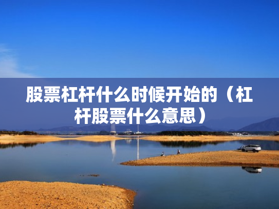 股票杠杆什么时候开始的（杠杆股票什么意思）