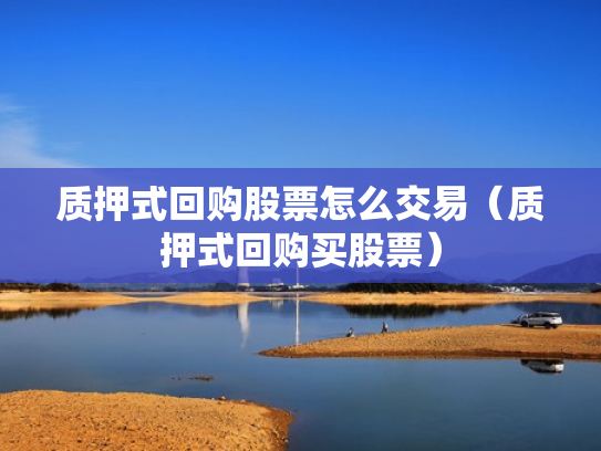 质押式回购股票怎么交易（质押式回购买股票）