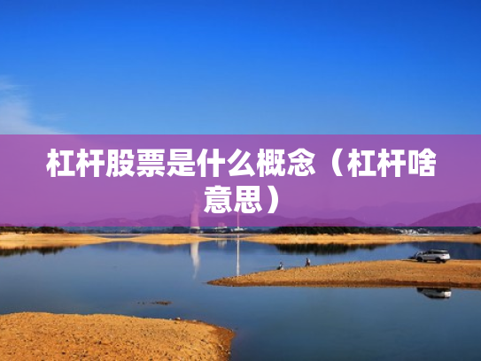 杠杆股票是什么概念（杠杆啥意思）