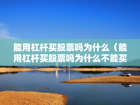 能用杠杆买股票吗为什么（能用杠杆买股票吗为什么不能买）