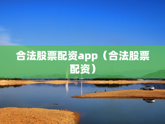 合法股票配资app（合法股票配资）