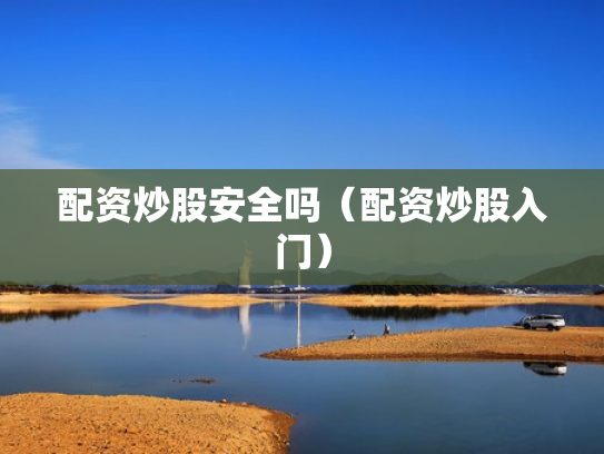 配资炒股安全吗（配资炒股入门）