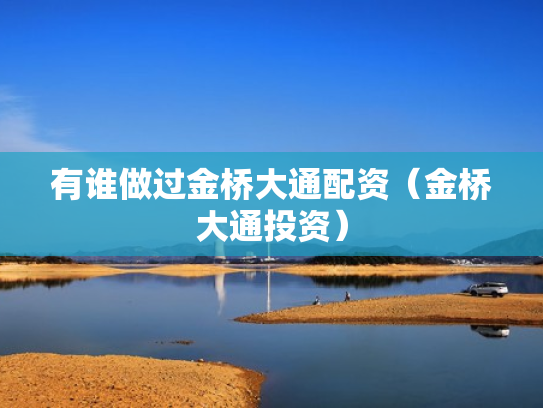 有谁做过金桥大通配资（金桥大通投资）