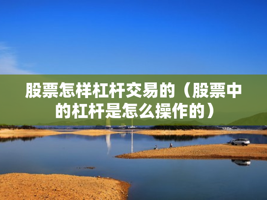 股票怎样杠杆交易的（股票中的杠杆是怎么操作的）