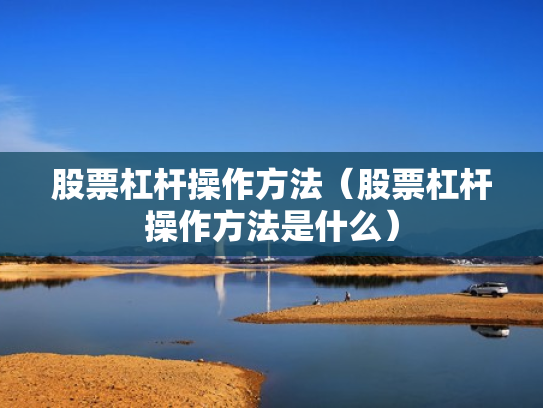 股票杠杆操作方法（股票杠杆操作方法是什么）