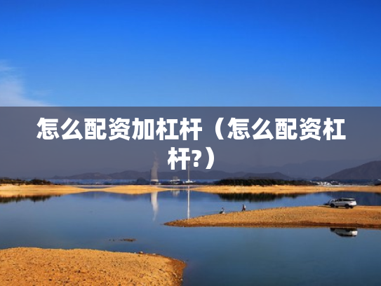怎么配资加杠杆（怎么配资杠杆?）