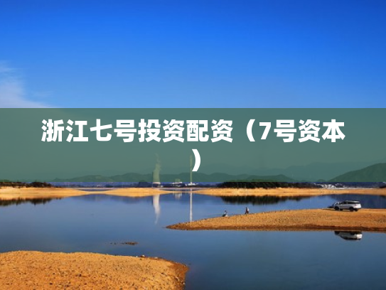浙江七号投资配资（7号资本）