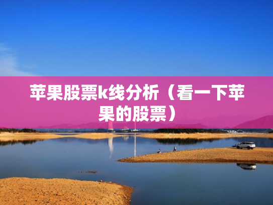 苹果股票k线分析（看一下苹果的股票）