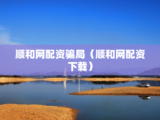 顺和网配资骗局（顺和网配资下载）