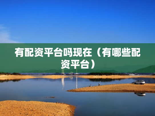 有配资平台吗现在（有哪些配资平台）