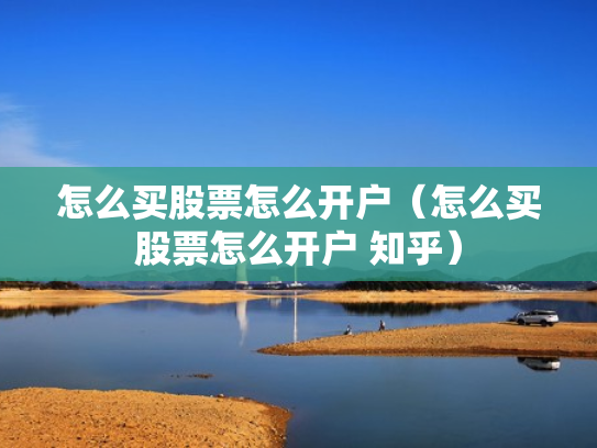 怎么买股票怎么开户（怎么买股票怎么开户 知乎）