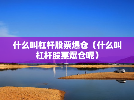 什么叫杠杆股票爆仓（什么叫杠杆股票爆仓呢）
