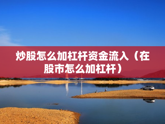 炒股怎么加杠杆资金流入（在股市怎么加杠杆）
