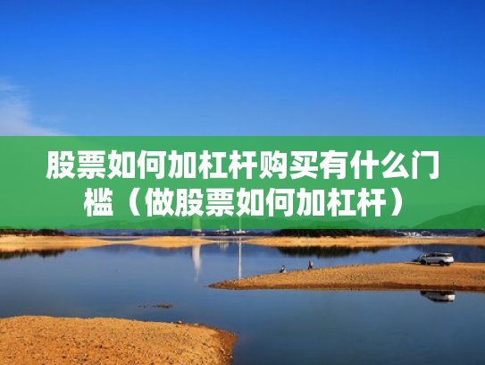 股票如何加杠杆购买有什么门槛（做股票如何加杠杆）