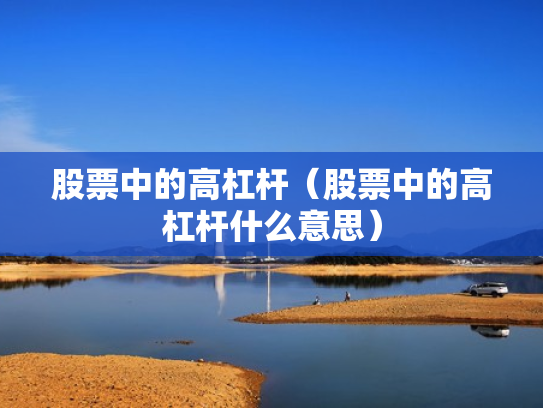 股票中的高杠杆（股票中的高杠杆什么意思）