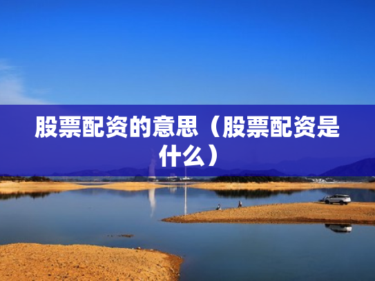 股票配资的意思（股票配资是什么）