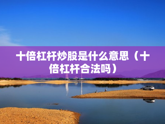 十倍杠杆炒股是什么意思（十倍杠杆合法吗）