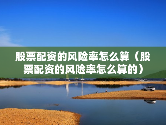股票配资的风险率怎么算（股票配资的风险率怎么算的）