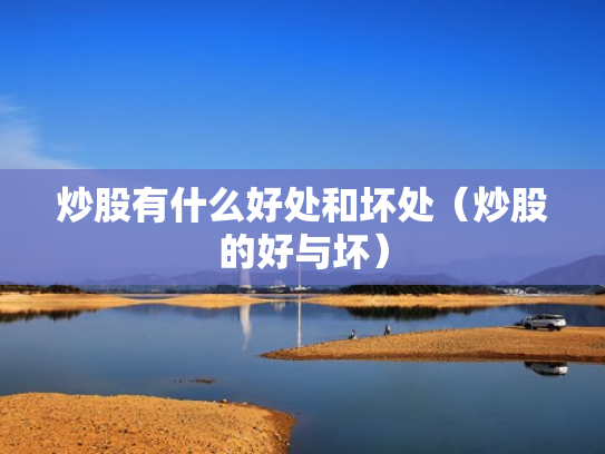 炒股有什么好处和坏处（炒股的好与坏）