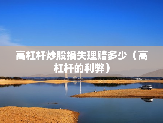 高杠杆炒股损失理赔多少（高杠杆的利弊）
