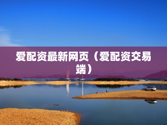 爱配资最新网页（爱配资交易端）