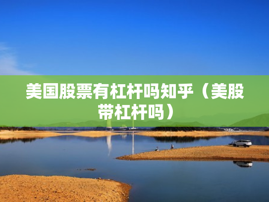 美国股票有杠杆吗知乎（美股带杠杆吗）