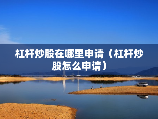 杠杆炒股在哪里申请（杠杆炒股怎么申请）