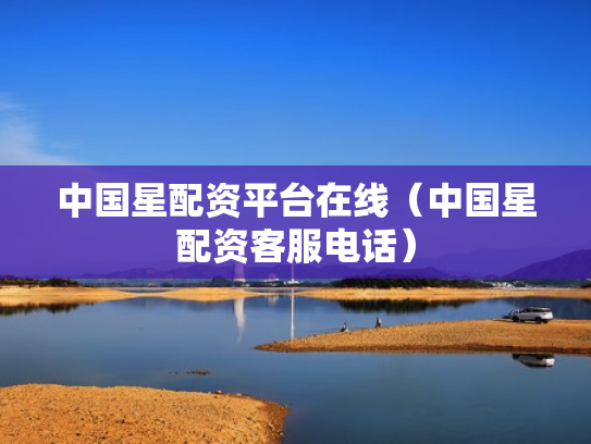 中国星配资平台在线（中国星配资客服电话）