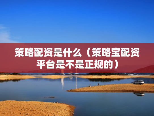 策略配资是什么（策略宝配资平台是不是正规的）