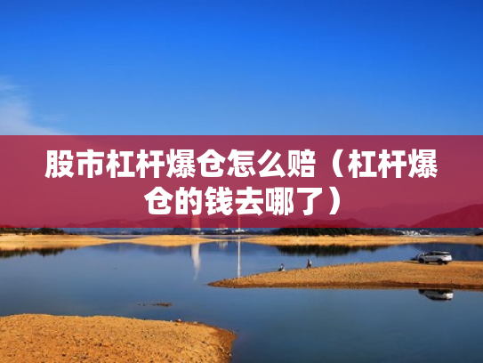 股市杠杆爆仓怎么赔（杠杆爆仓的钱去哪了）