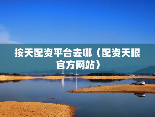 按天配资平台去哪（配资天眼官方网站）